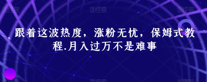 跟着这波热度，涨粉无忧，保姆式教程，月入过万不是难事【揭秘】睿集资源栈-网赚项目-副业赚钱-互联网创业-资源整合睿集资源栈
