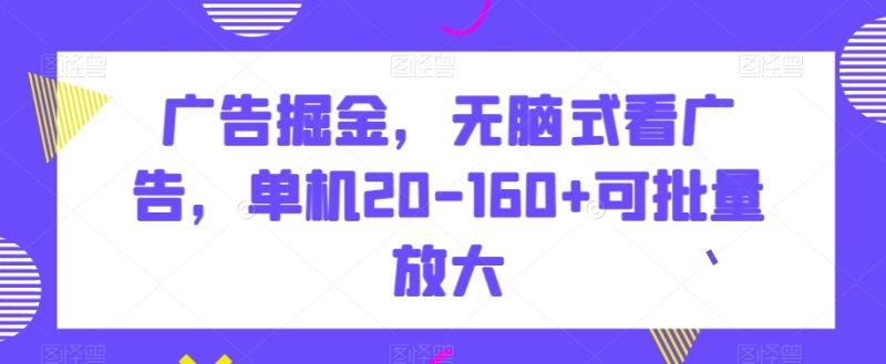 广告掘金,无脑式看广告,单机20-160+可批量放大【揭秘】睿集资源栈-网赚项目-副业赚钱-互联网创业-资源整合睿集资源栈