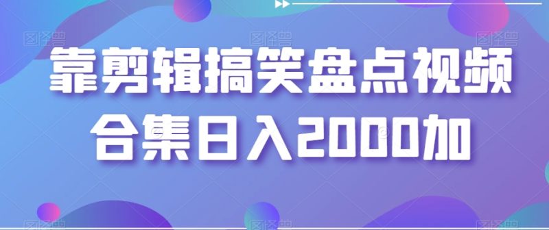 靠剪辑搞笑盘点视频合集日入2000加【揭秘】睿集资源栈-网赚项目-副业赚钱-互联网创业-资源整合睿集资源栈