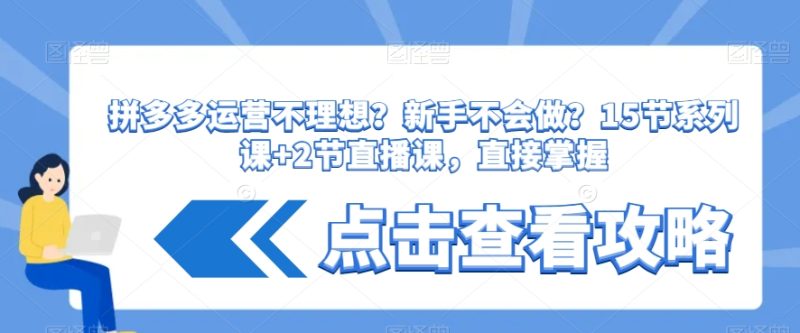 拼多多运营不理想?新手不会做?15节系列课+2节直播课,直接掌握睿集资源栈-网赚项目-副业赚钱-互联网创业-资源整合睿集资源栈