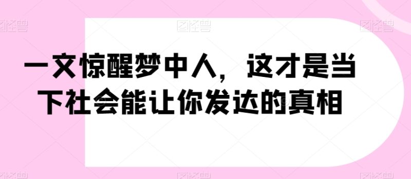 一文惊醒梦中人，这才是当下社会能让你发达的真相【公众号付费文章】睿集资源栈-网赚项目-副业赚钱-互联网创业-资源整合睿集资源栈