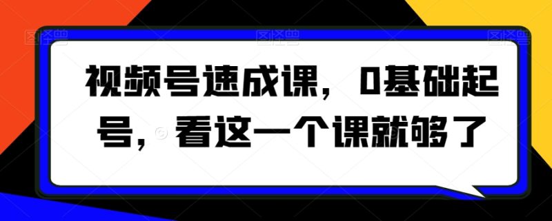 视频号速成课,0基础起号,看这一个课就够了睿集资源栈-网赚项目-副业赚钱-互联网创业-资源整合睿集资源栈
