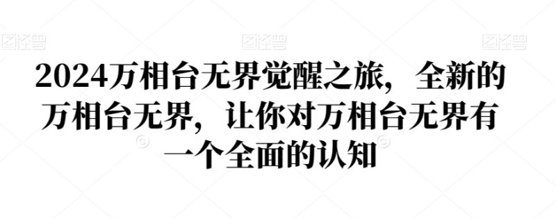 2024万相台无界觉醒之旅,全新的万相台无界,让你对万相台无界有一个全面的认知睿集资源栈-网赚项目-副业赚钱-互联网创业-资源整合睿集资源栈