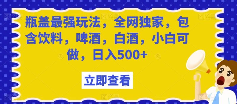瓶盖最强玩法,全网独家,包含饮料,啤酒,白酒,小白可做,日入500+【揭秘】睿集资源栈-网赚项目-副业赚钱-互联网创业-资源整合睿集资源栈