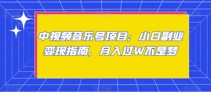 中视频音乐号项目：小白副业变现指南，月入过W不是梦【揭秘】睿集资源栈-网赚项目-副业赚钱-互联网创业-资源整合睿集资源栈