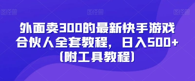 外面卖300的最新快手游戏合伙人全套教程,日入500+(附工具教程)睿集资源栈-网赚项目-副业赚钱-互联网创业-资源整合睿集资源栈
