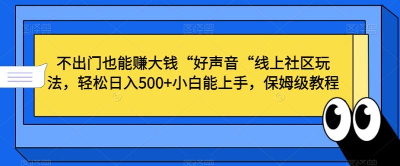 不出门也能赚大钱“好声音“线上社区玩法,轻松日入500+小白能上手,保姆级教程睿集资源栈-网赚项目-副业赚钱-互联网创业-资源整合睿集资源栈