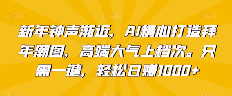 新年钟声渐近,AI精心打造拜年潮图,高端大气上档次。只需一键,轻松日赚1000+睿集资源栈-网赚项目-副业赚钱-互联网创业-资源整合睿集资源栈