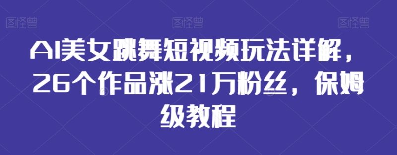 AI美女跳舞短视频玩法详解,26个作品涨21万粉丝,保姆级教程睿集资源栈-网赚项目-副业赚钱-互联网创业-资源整合睿集资源栈