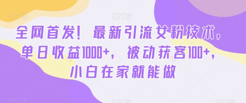 全网首发！最新引流女粉技术，单日收益1000+，被动获客100+，小白在家就能做睿集资源栈-网赚项目-副业赚钱-互联网创业-资源整合睿集资源栈