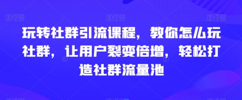 玩转社群引流课程,教你怎么玩社群,让用户裂变倍增,轻松打造社群流量池睿集资源栈-网赚项目-副业赚钱-互联网创业-资源整合睿集资源栈