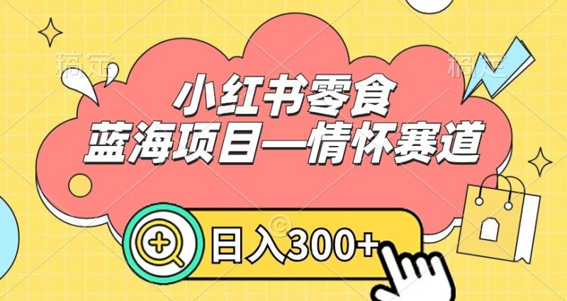 小红书零食蓝海项目—情怀赛道,0门槛,日入300+睿集资源栈-网赚项目-副业赚钱-互联网创业-资源整合睿集资源栈