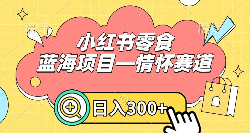 小红书零食蓝海项目—情怀赛道，0门槛，日入300+睿集资源栈-网赚项目-副业赚钱-互联网创业-资源整合睿集资源栈