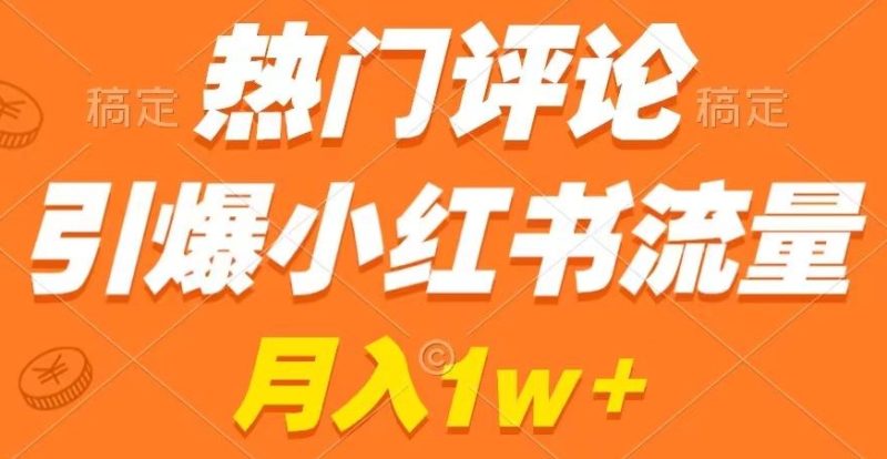 热门评论引爆小红书流量,作品制作简单,商单接到手软睿集资源栈-网赚项目-副业赚钱-互联网创业-资源整合睿集资源栈