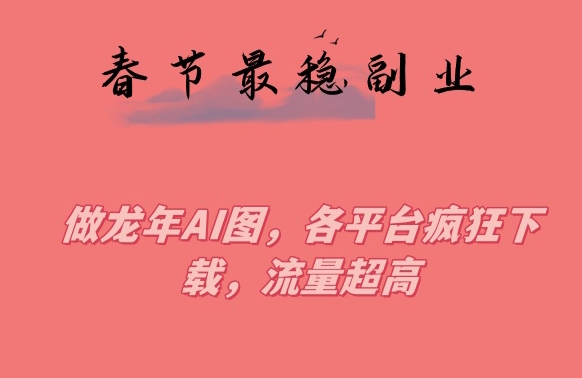 春节期间最稳副业，做龙年AI图，各平台疯狂下载，流量超高睿集资源栈-网赚项目-副业赚钱-互联网创业-资源整合睿集资源栈