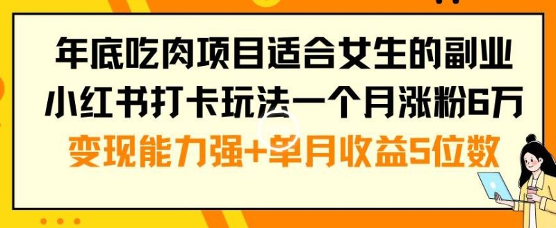 年底吃肉项目适合女生的副业小红书打卡玩法一个月涨粉6万+变现能力强+单月收益5位数睿集资源栈-网赚项目-副业赚钱-互联网创业-资源整合睿集资源栈