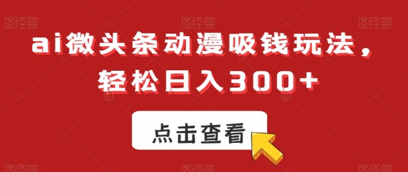 ai微头条动漫吸钱玩法,轻松日入300+睿集资源栈-网赚项目-副业赚钱-互联网创业-资源整合睿集资源栈