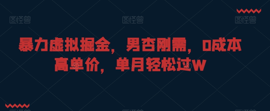 暴力虚拟掘金，男杏刚需，0成本高单价，单月轻松过W睿集资源栈-网赚项目-副业赚钱-互联网创业-资源整合睿集资源栈
