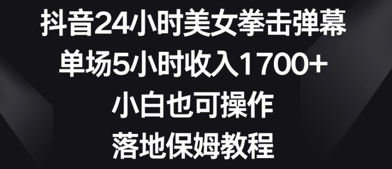 抖音24小时美女拳击弹幕,单场5小时收入1700+,小白也可操作,落地保姆教程睿集资源栈-网赚项目-副业赚钱-互联网创业-资源整合睿集资源栈