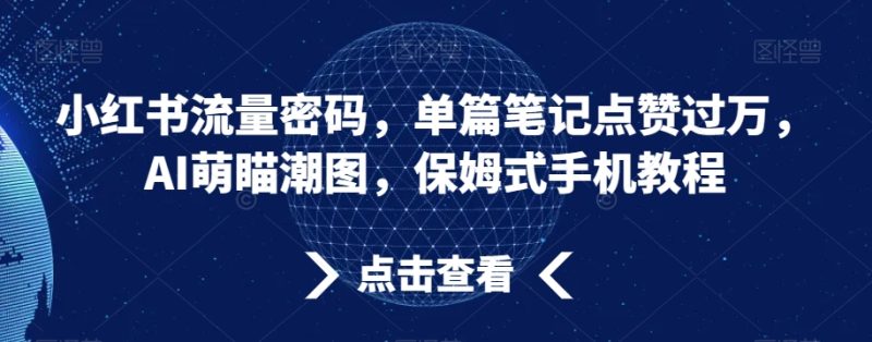 小红书流量密码,单篇笔记点赞过万,AI萌瞄潮图,保姆式手机教程睿集资源栈-网赚项目-副业赚钱-互联网创业-资源整合睿集资源栈