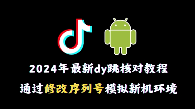 2024年最新抖音跳核对教程，通过修改序列号模拟新机环境睿集资源栈-网赚项目-副业赚钱-互联网创业-资源整合睿集资源栈