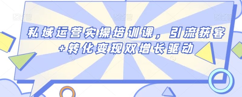 私域运营实操培训课,引流获客+转化变现双增长驱动睿集资源栈-网赚项目-副业赚钱-互联网创业-资源整合睿集资源栈