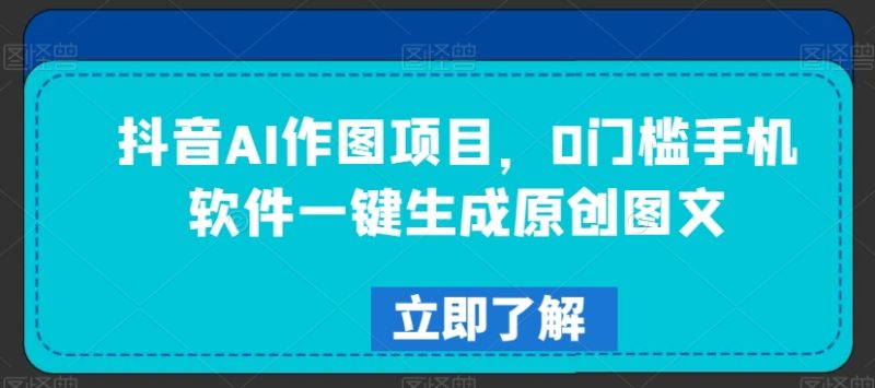 抖音AI作图项目,0门槛手机软件一键生成原创图文睿集资源栈-网赚项目-副业赚钱-互联网创业-资源整合睿集资源栈