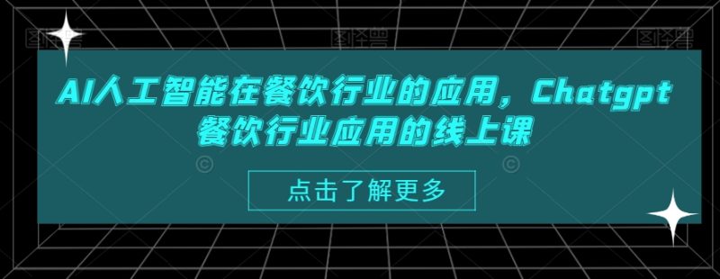 AI人工智能在餐饮行业的应用,Chatgpt餐饮行业应用的线上课睿集资源栈-网赚项目-副业赚钱-互联网创业-资源整合睿集资源栈