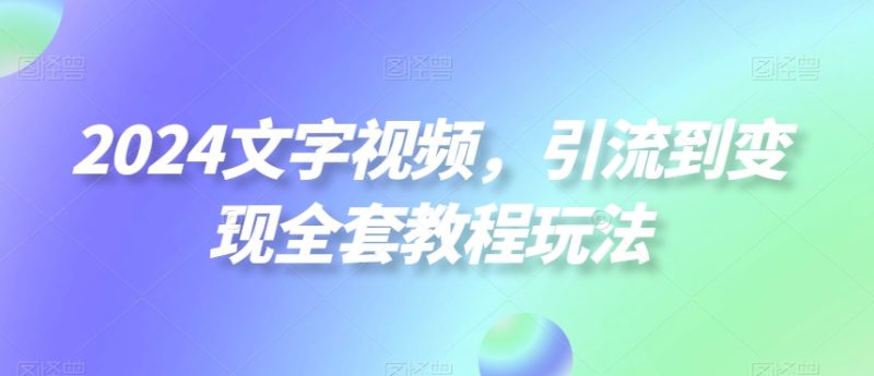 2024文字视频,引流到变现全套教程玩法睿集资源栈-网赚项目-副业赚钱-互联网创业-资源整合睿集资源栈