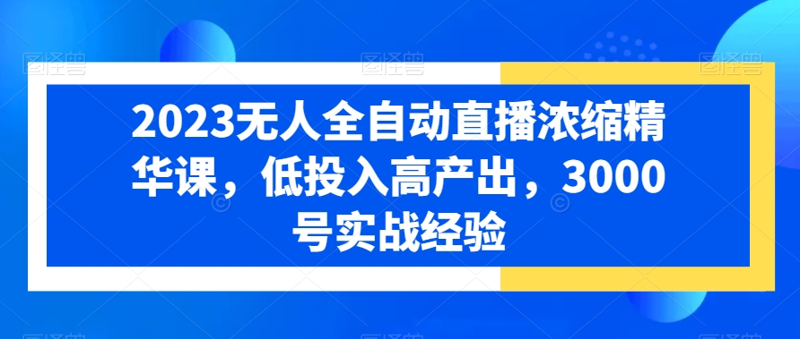 2023无人全自动直播浓缩精华课，低投入高产出，3000号实战经验睿集资源栈-网赚项目-副业赚钱-互联网创业-资源整合睿集资源栈