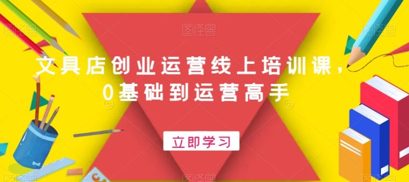 文具店创业运营线上培训课,0基础到运营高手睿集资源栈-网赚项目-副业赚钱-互联网创业-资源整合睿集资源栈