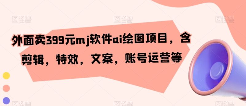 外面卖399元mj软件ai绘图项目,含剪辑,特效,文案,账号运营等睿集资源栈-网赚项目-副业赚钱-互联网创业-资源整合睿集资源栈