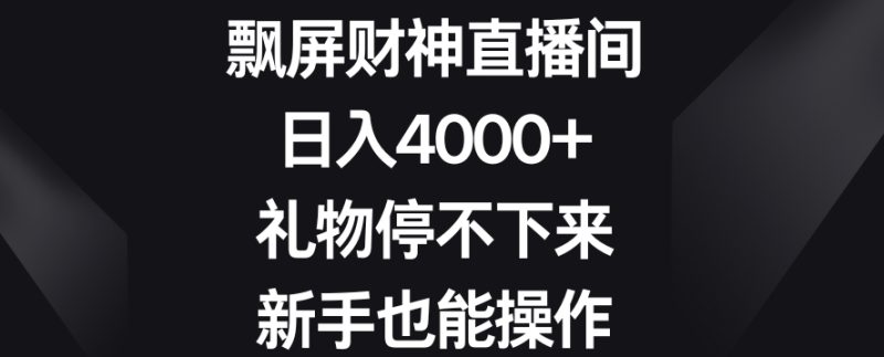飘屏财神直播间,日入4000+,礼物停不下来,新手也能操作睿集资源栈-网赚项目-副业赚钱-互联网创业-资源整合睿集资源栈