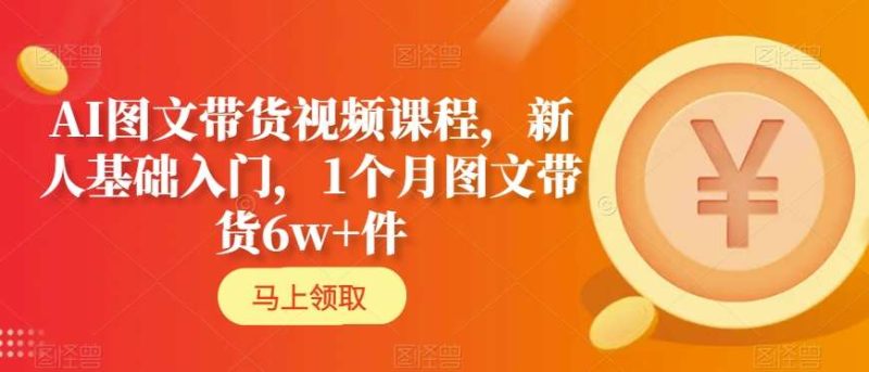 AI图文带货视频课程,新人基础入门,1个月图文带货6w+件睿集资源栈-网赚项目-副业赚钱-互联网创业-资源整合睿集资源栈