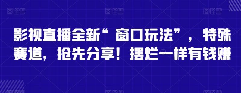 影视直播全新“窗口玩法”,特殊赛道,抢先分享!摆烂一样有钱赚睿集资源栈-网赚项目-副业赚钱-互联网创业-资源整合睿集资源栈