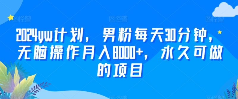 2024yw计划,男粉每天30分钟,无脑操作月入8000+,永久可做的项目睿集资源栈-网赚项目-副业赚钱-互联网创业-资源整合睿集资源栈