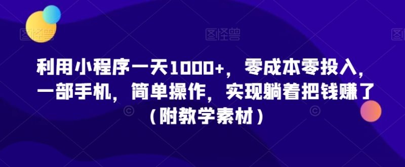 利用小程序一天1000+,零成本零投入,一部手机,简单操作,实现躺着把钱赚了(附教学素材)睿集资源栈-网赚项目-副业赚钱-互联网创业-资源整合睿集资源栈