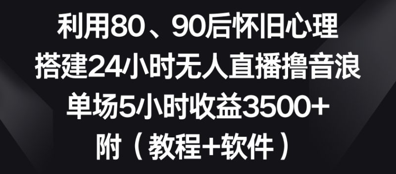 利用80、90后怀旧心理,搭建24小时无人直播撸音浪,单场5小时收益3500+(教程+软件)睿集资源栈-网赚项目-副业赚钱-互联网创业-资源整合睿集资源栈