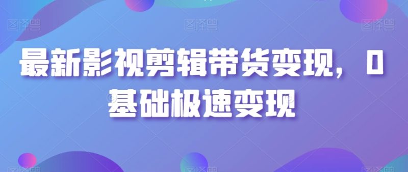 最新影视剪辑带货变现,0基础极速变现睿集资源栈-网赚项目-副业赚钱-互联网创业-资源整合睿集资源栈