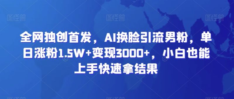 全网独创首发,AI换脸引流男粉,单日涨粉1.5W+变现3000+,小白也能上手快速拿结果睿集资源栈-网赚项目-副业赚钱-互联网创业-资源整合睿集资源栈