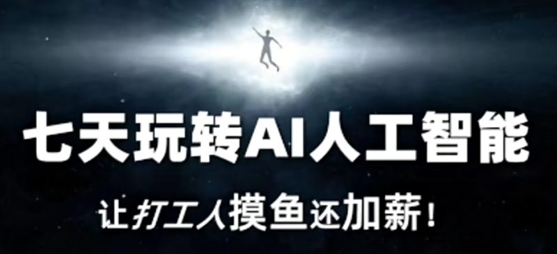 七天玩转AI人工智能,让打工人摸鱼还加薪!睿集资源栈-网赚项目-副业赚钱-互联网创业-资源整合睿集资源栈