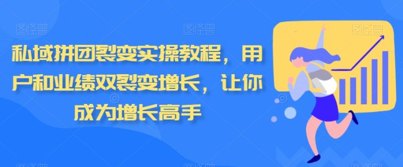 私域拼团裂变实操教程,用户和业绩双裂变增长,让你成为增长高手睿集资源栈-网赚项目-副业赚钱-互联网创业-资源整合睿集资源栈