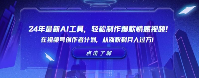 24年最新AI工具,轻松制作爆款情感视频!在视频号创作者计划,从涨粉到月入过万睿集资源栈-网赚项目-副业赚钱-互联网创业-资源整合睿集资源栈