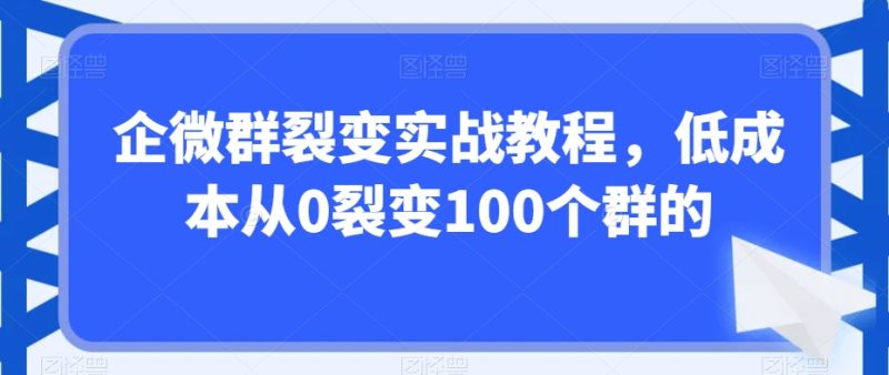 企微群裂变实战教程,低成本从0裂变100个群的睿集资源栈-网赚项目-副业赚钱-互联网创业-资源整合睿集资源栈