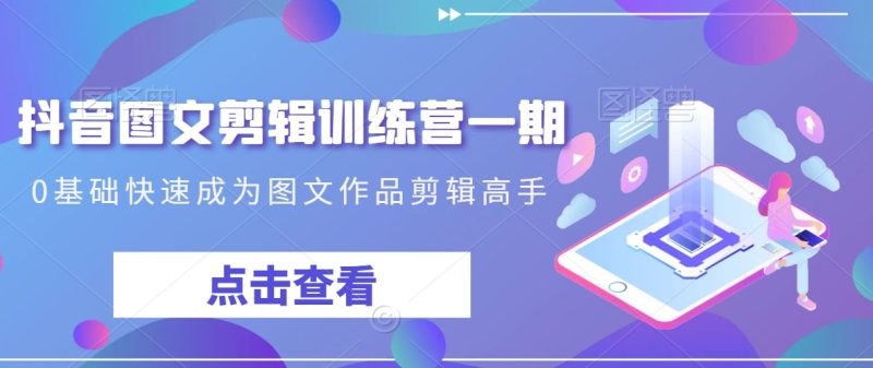 抖音图文剪辑训练营一期,0基础快速成为图文作品剪辑高手睿集资源栈-网赚项目-副业赚钱-互联网创业-资源整合睿集资源栈