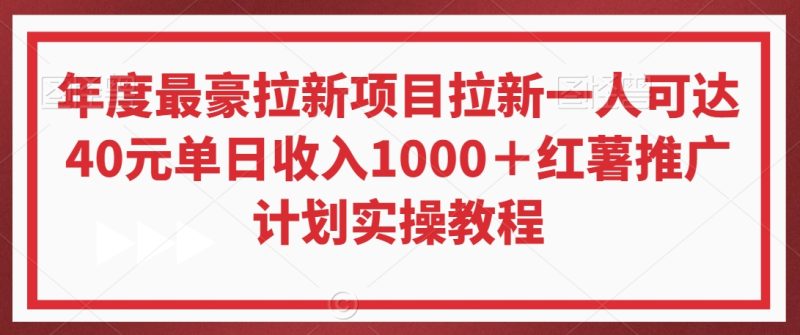 年度最豪拉新项目拉新一人可达40元单日收入1000+红薯推广计划实操教程睿集资源栈-网赚项目-副业赚钱-互联网创业-资源整合睿集资源栈