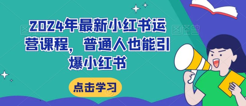 2024年最新小红书运营课程,普通人也能引爆小红书睿集资源栈-网赚项目-副业赚钱-互联网创业-资源整合睿集资源栈