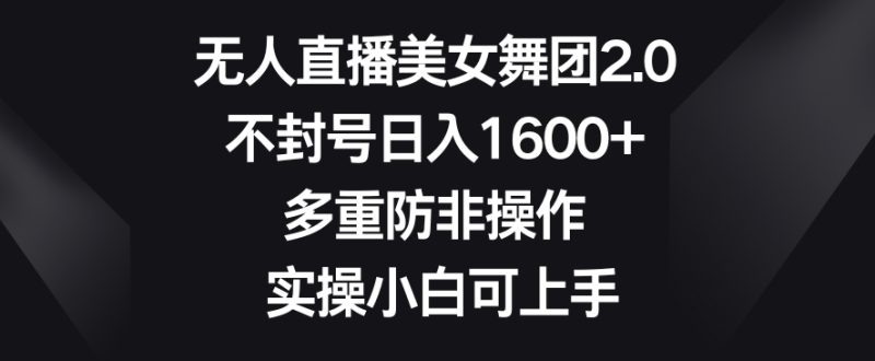 无人直播美女舞团2.0,不封号日入1600+,多重防非操作,实操小白可上手睿集资源栈-网赚项目-副业赚钱-互联网创业-资源整合睿集资源栈