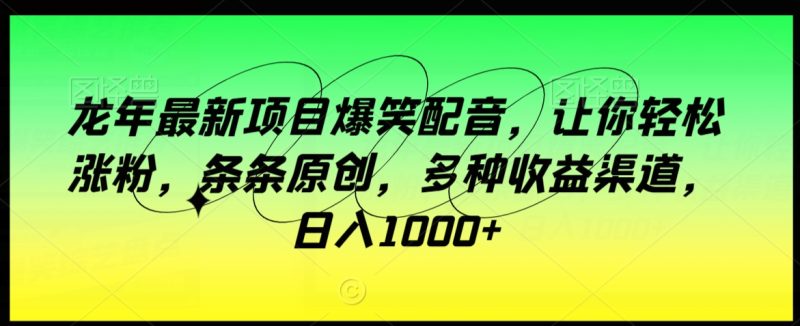 龙年最新项目爆笑配音,让你轻松涨粉,条条原创,多种收益渠道,日入1000+睿集资源栈-网赚项目-副业赚钱-互联网创业-资源整合睿集资源栈