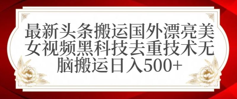 最新头条搬运国外漂亮美女视频黑科技去重技术无脑搬运日入500+睿集资源栈-网赚项目-副业赚钱-互联网创业-资源整合睿集资源栈